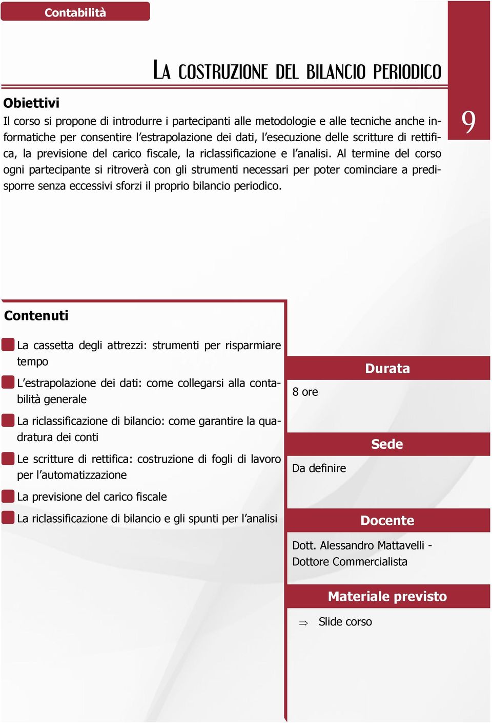 Al termine del corso ogni partecipante si ritroverà con gli strumenti necessari per poter cominciare a predisporre senza eccessivi sforzi il proprio bilancio periodico.