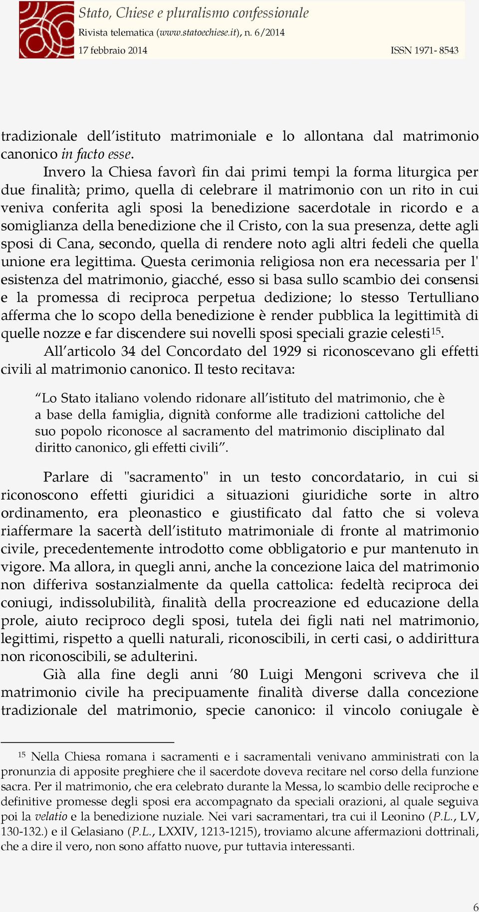 ricordo e a somiglianza della benedizione che il Cristo, con la sua presenza, dette agli sposi di Cana, secondo, quella di rendere noto agli altri fedeli che quella unione era legittima.