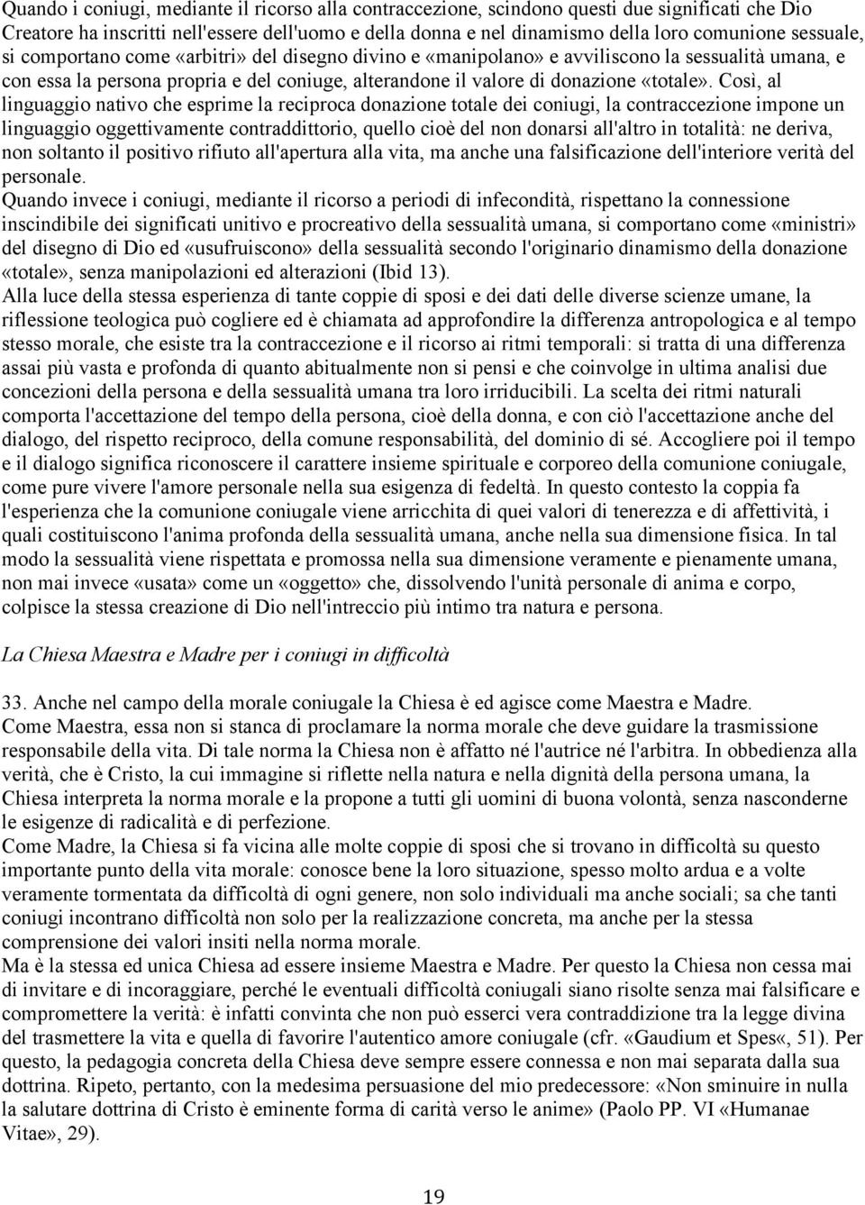 Così, al linguaggio nativo che esprime la reciproca donazione totale dei coniugi, la contraccezione impone un linguaggio oggettivamente contraddittorio, quello cioè del non donarsi all'altro in