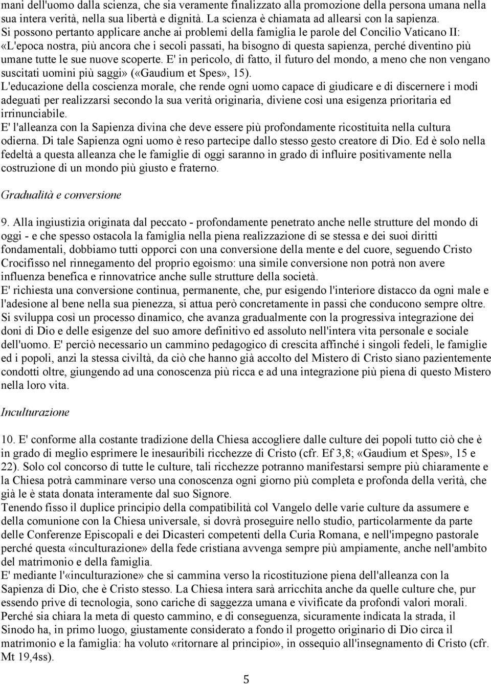 più umane tutte le sue nuove scoperte. E' in pericolo, di fatto, il futuro del mondo, a meno che non vengano suscitati uomini più saggi» («Gaudium et Spes», 15).