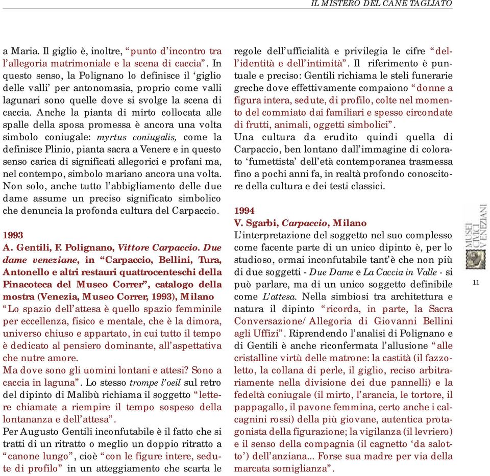 Anche la pianta di mirto collocata alle spalle della sposa promessa è ancora una volta simbolo coniugale: myrtus coniugalis, come la definisce Plinio, pianta sacra a Venere e in questo senso carica