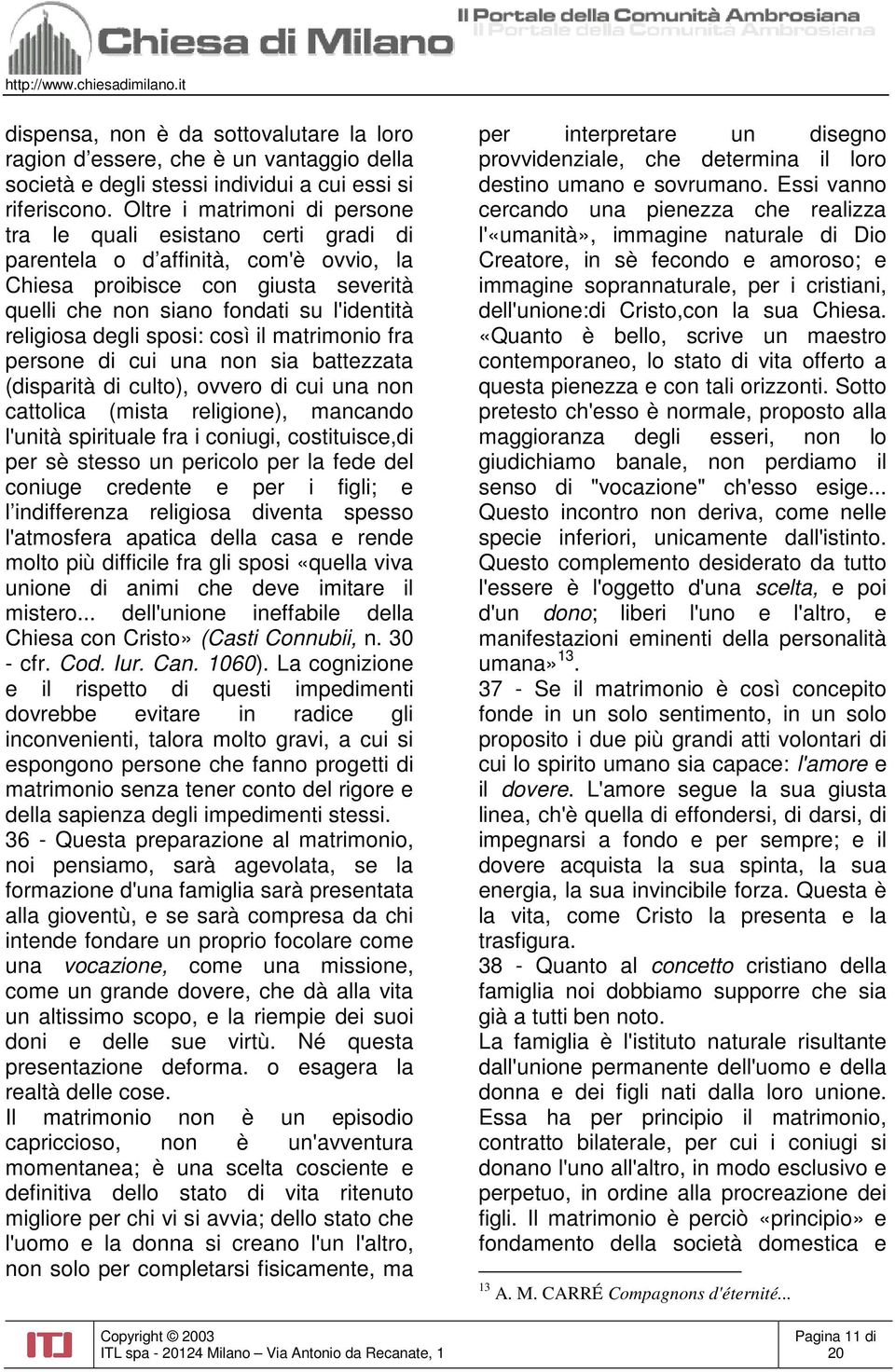 degli sposi: così il matrimonio fra persone di cui una non sia battezzata (disparità di culto), ovvero di cui una non cattolica (mista religione), mancando l'unità spirituale fra i coniugi,