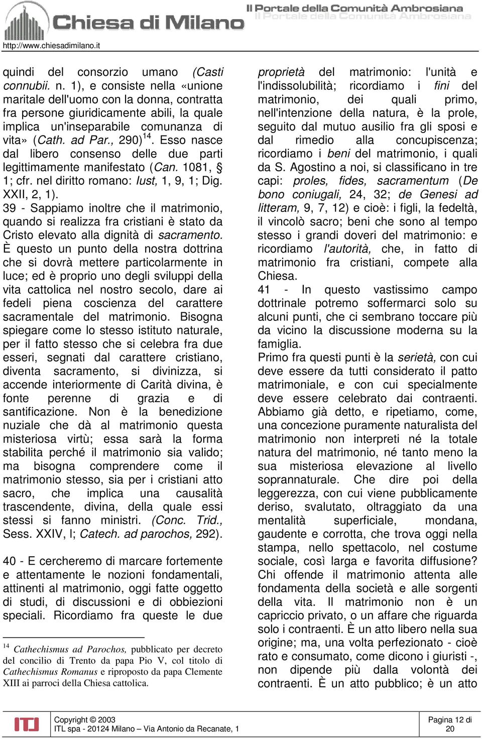 Esso nasce dal libero consenso delle due parti legittimamente manifestato (Can. 1081, 1; cfr. nel diritto romano: Iust, 1, 9, 1; Dig. XXII, 2, 1).