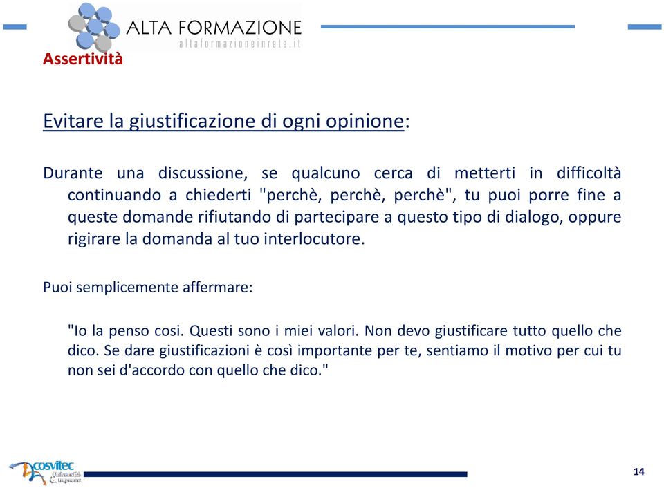 rigirare la domandaaltuointerlocutore. Puoi semplicemente affermare: "Io la penso cosi. Questi sono i miei valori.