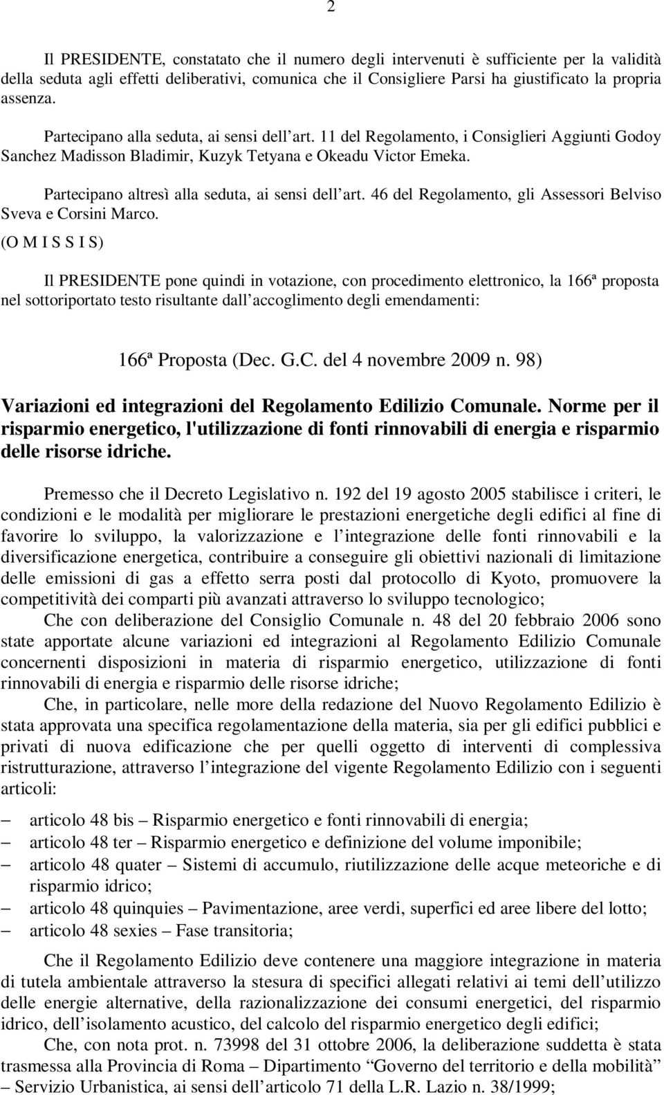 Partecipano altresì alla seduta, ai sensi dell art. 46 del Regolamento, gli Assessori Belviso Sveva e Corsini Marco.