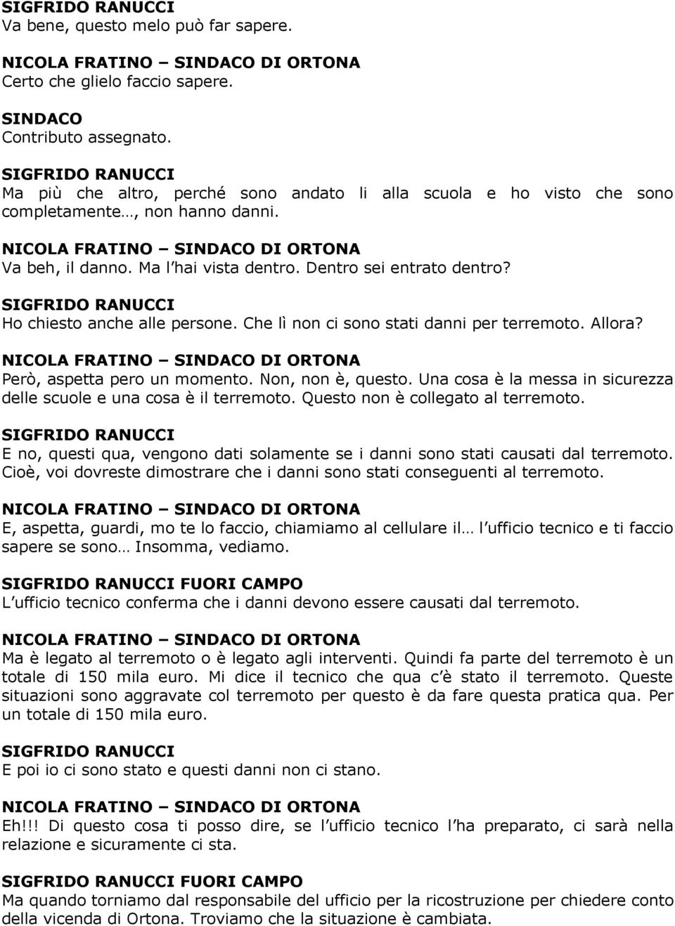 Dentro sei entrato dentro? Ho chiesto anche alle persone. Che lì non ci sono stati danni per terremoto. Allora? NICOLA FRATINO SINDACO DI ORTONA Però, aspetta pero un momento. Non, non è, questo.