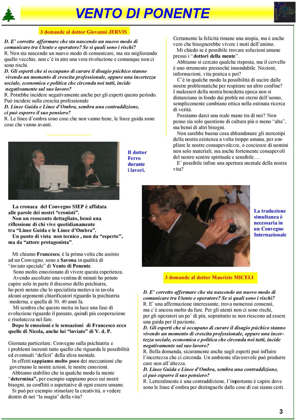 Gli esperti che si occupano di curare il disagio psichico stanno vivendo un momento di crescita professionale, oppure una incertezza sociale, economica e politica che circonda noi tutti, incide