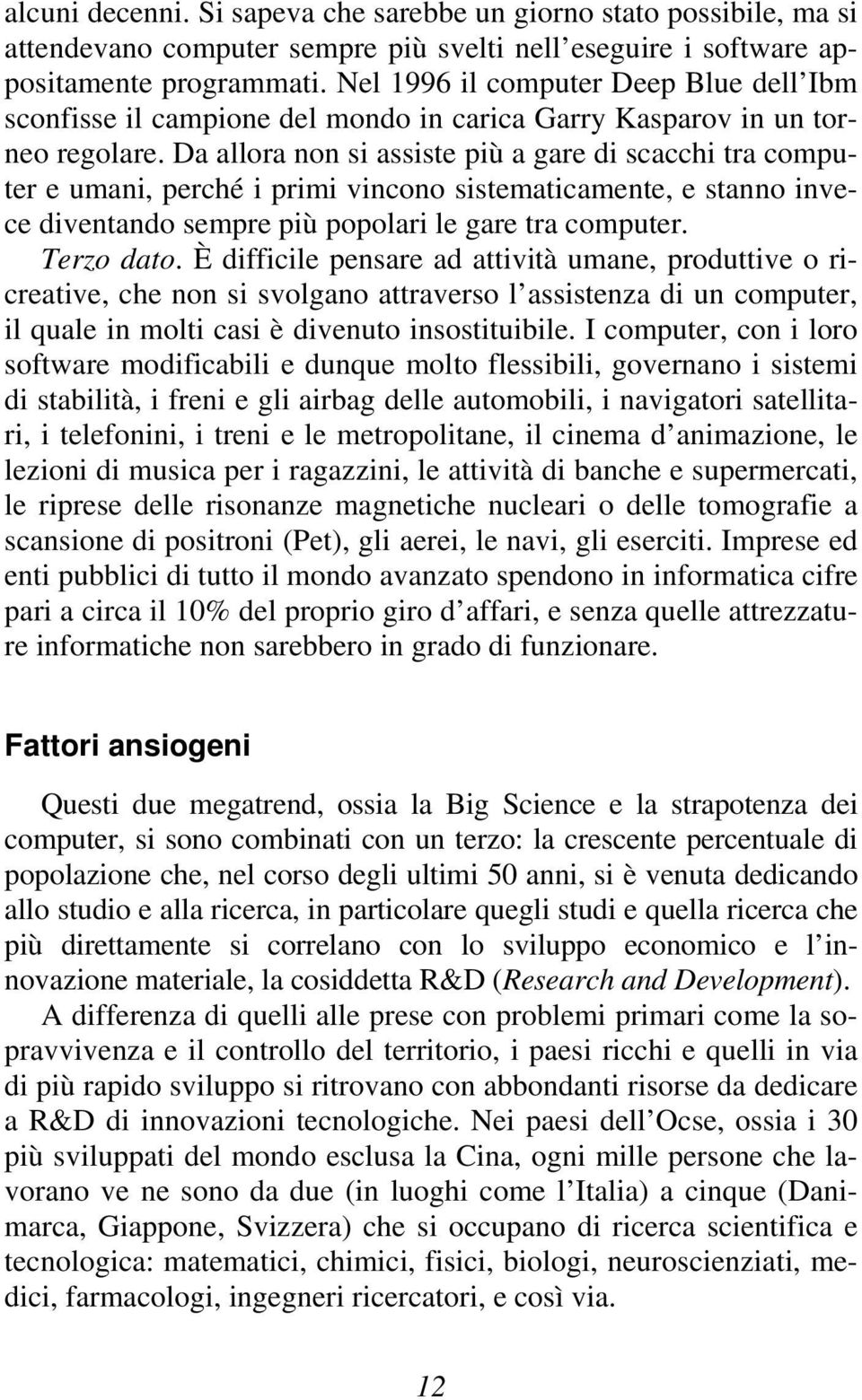 Da allora non si assiste più a gare di scacchi tra computer e umani, perché i primi vincono sistematicamente, e stanno invece diventando sempre più popolari le gare tra computer. Terzo dato.