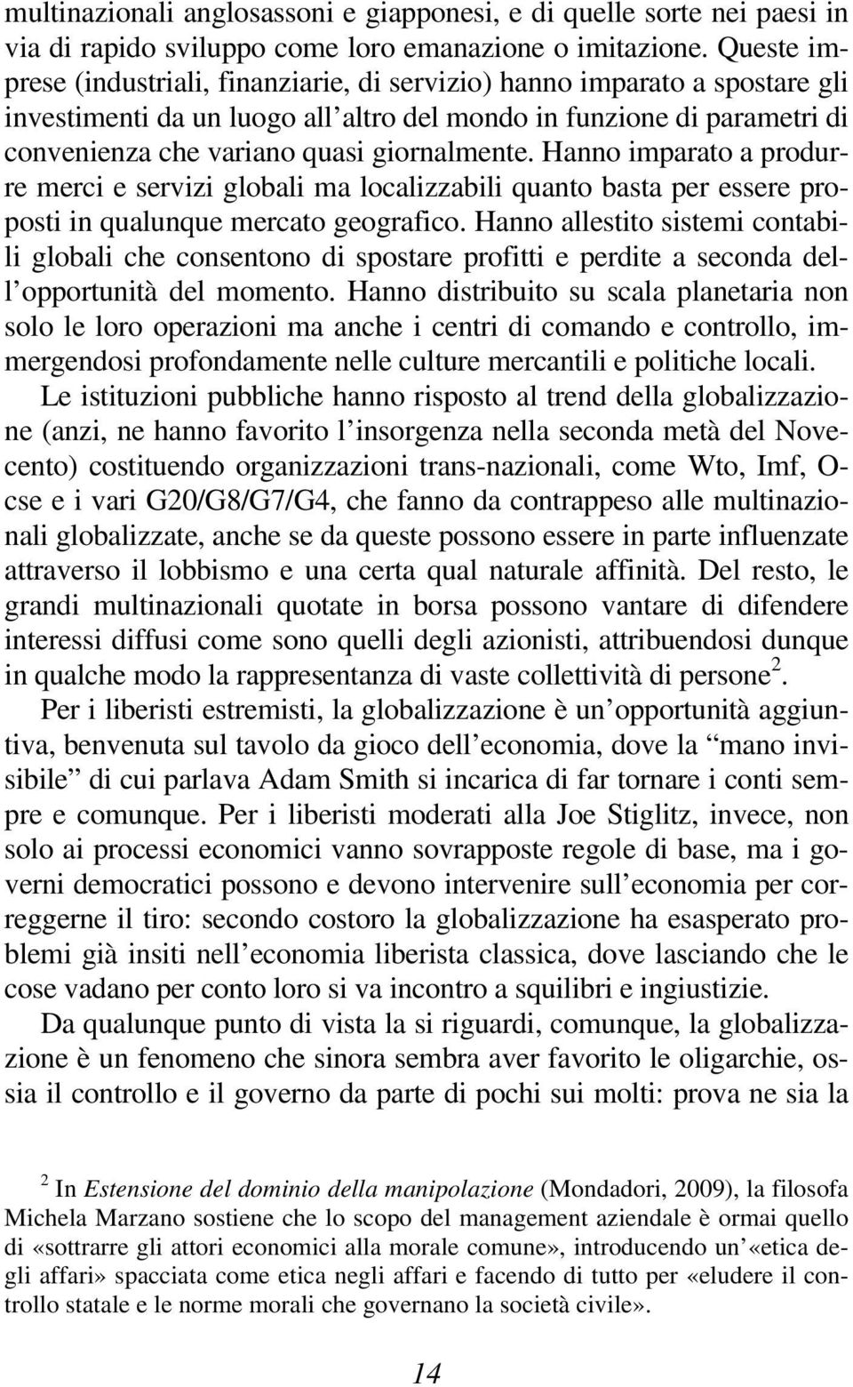 giornalmente. Hanno imparato a produrre merci e servizi globali ma localizzabili quanto basta per essere proposti in qualunque mercato geografico.