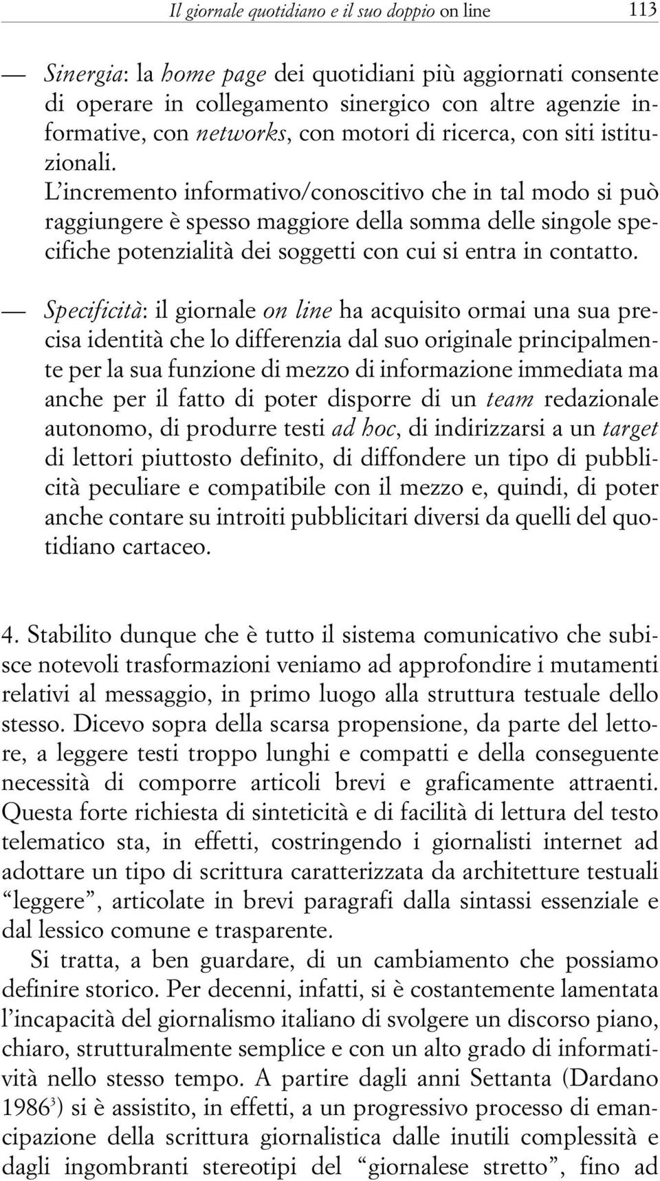 L incremento informativo/conoscitivo che in tal modo si può raggiungere è spesso maggiore della somma delle singole specifiche potenzialità dei soggetti con cui si entra in contatto.