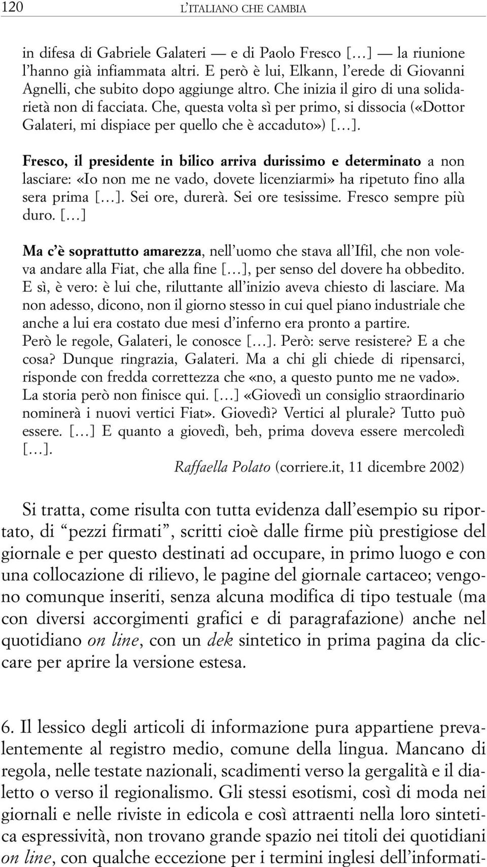 Che, questa volta sì per primo, si dissocia («Dottor Galateri, mi dispiace per quello che è accaduto») [ ].