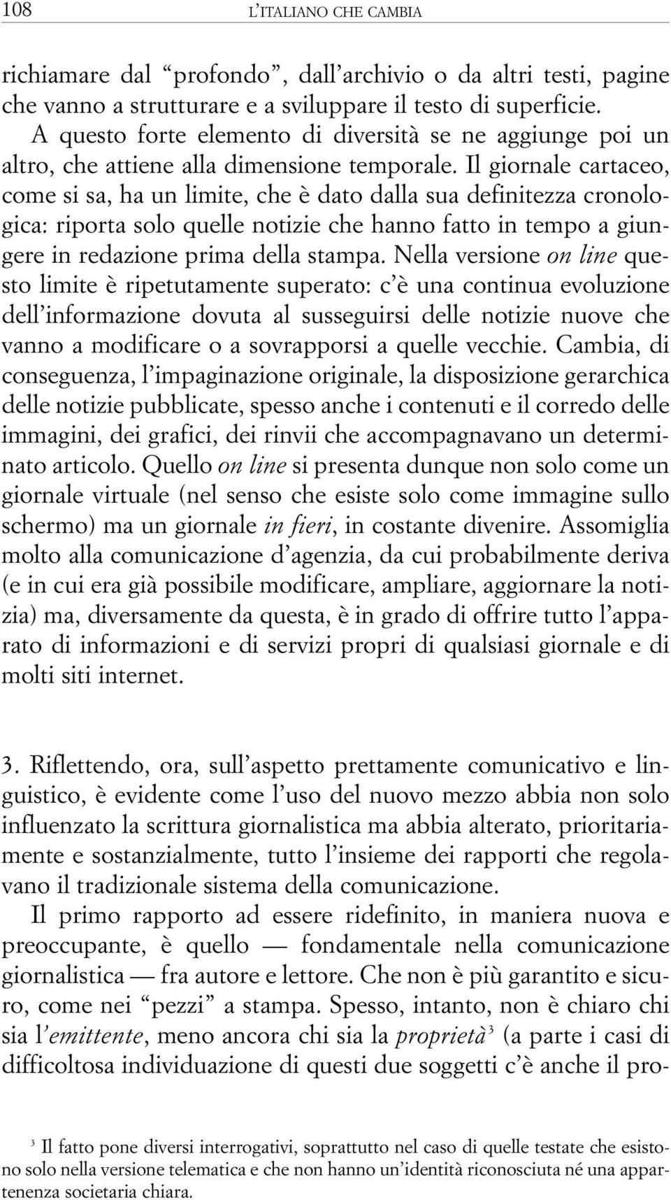 Il giornale cartaceo, come si sa, ha un limite, che è dato dalla sua definitezza cronologica: riporta solo quelle notizie che hanno fatto in tempo a giungere in redazione prima della stampa.