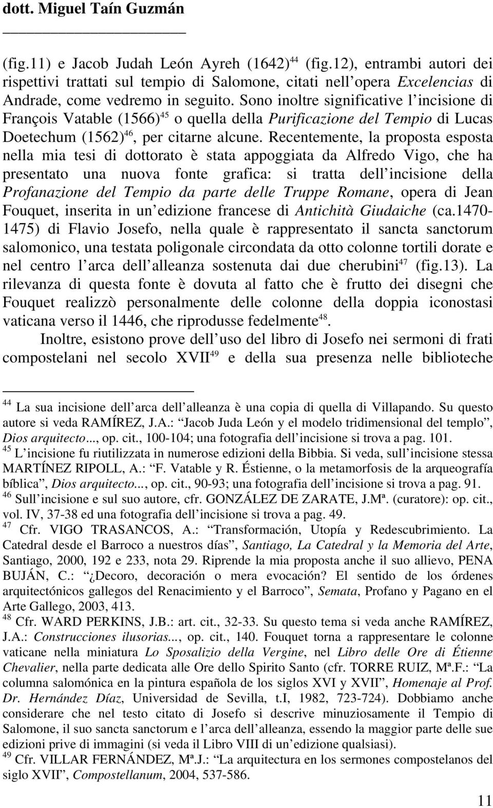 Recentemente, la proposta esposta nella mia tesi di dottorato è stata appoggiata da Alfredo Vigo, che ha presentato una nuova fonte grafica: si tratta dell incisione della Profanazione del Tempio da