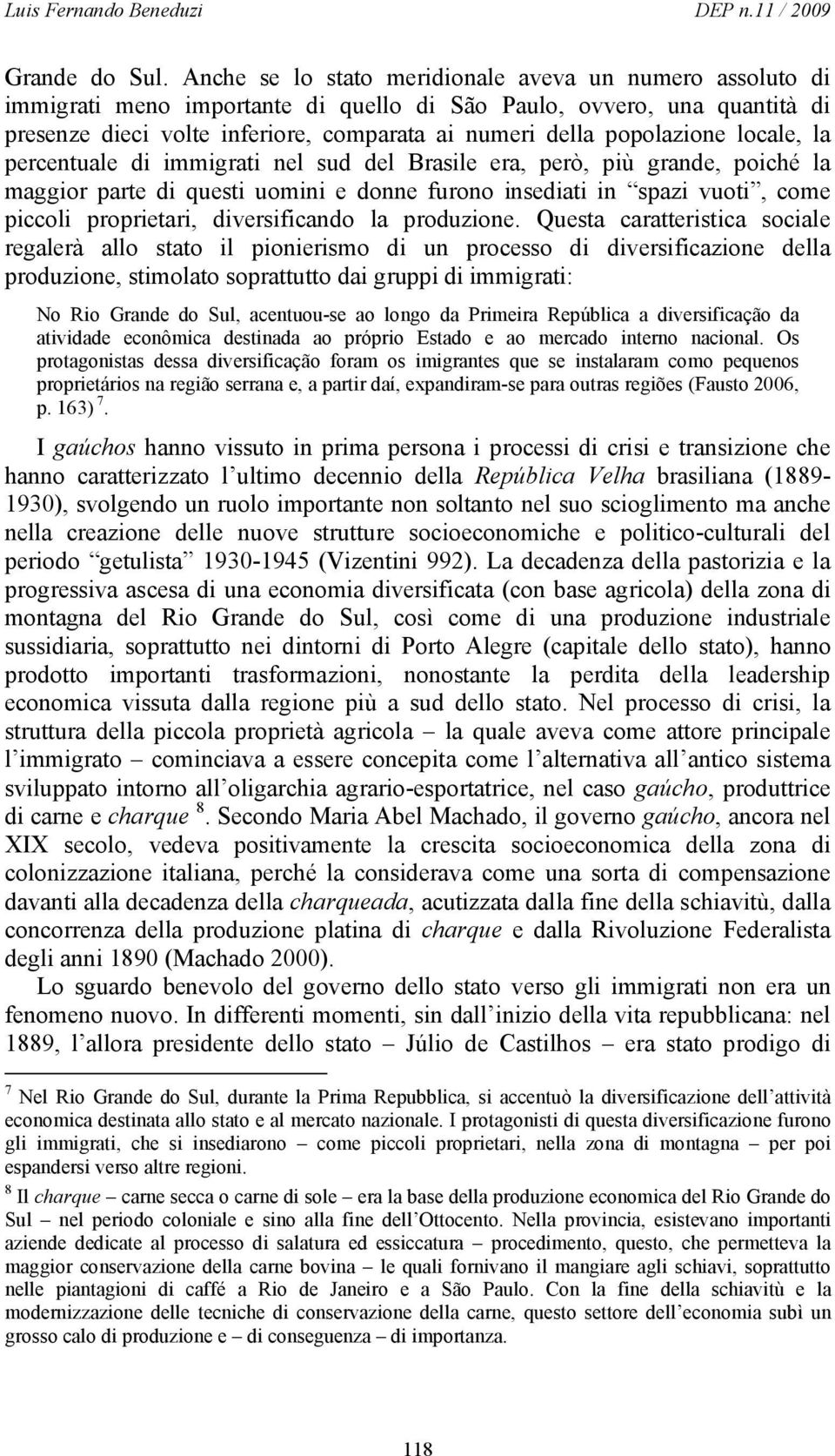 popolazione locale, la percentuale di immigrati nel sud del Brasile era, però, più grande, poiché la maggior parte di questi uomini e donne furono insediati in spazi vuoti, come piccoli proprietari,