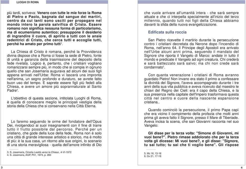 Essere romano non significa nessuna forma di particolarismo, ma di ecumenismo autentico; presuppone il desiderio di ingrandire il cuore, di aprirlo a tutti con le ansie redentrici di Cristo, che