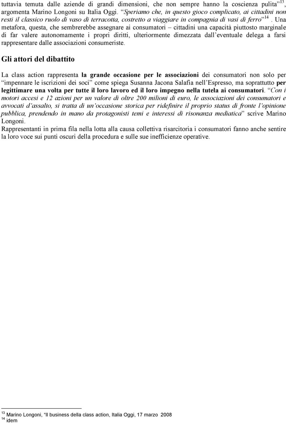 Una metafora, questa, che sembrerebbe assegnare ai consumatori cittadini una capacità piuttosto marginale di far valere autonomamente i propri diritti, ulteriormente dimezzata dall eventuale delega a