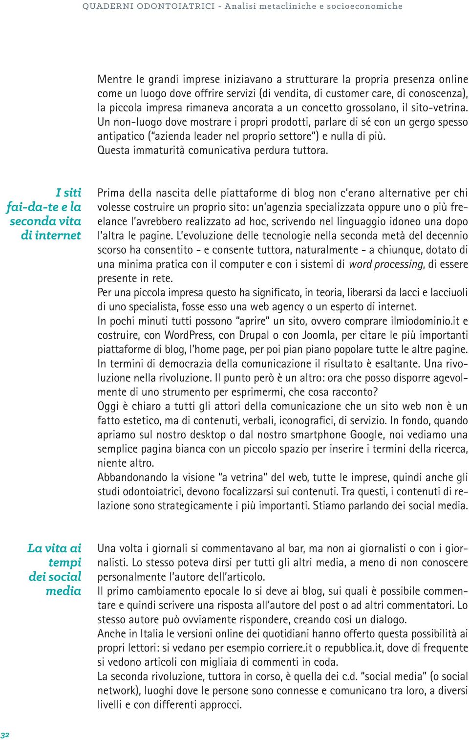 Un non-luogo dove mostrare i propri prodotti, parlare di sé con un gergo spesso antipatico ( azienda leader nel proprio settore ) e nulla di più. Questa immaturità comunicativa perdura tuttora.