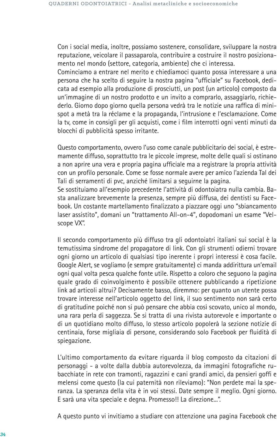 Cominciamo a entrare nel merito e chiediamoci quanto possa interessare a una persona che ha scelto di seguire la nostra pagina ufficiale su Facebook, dedicata ad esempio alla produzione di