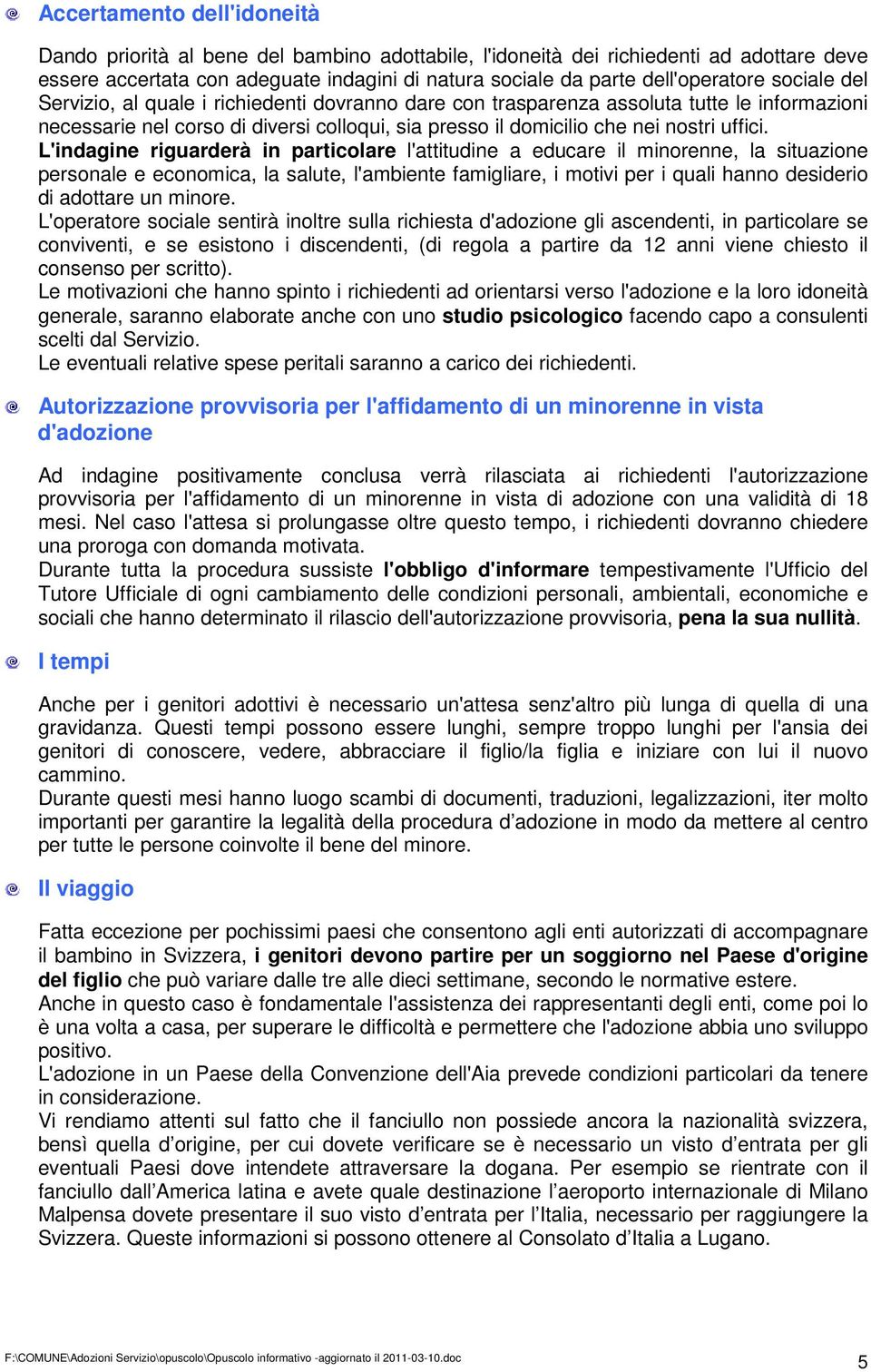 L'indagine riguarderà in particolare l'attitudine a educare il minorenne, la situazione personale e economica, la salute, l'ambiente famigliare, i motivi per i quali hanno desiderio di adottare un