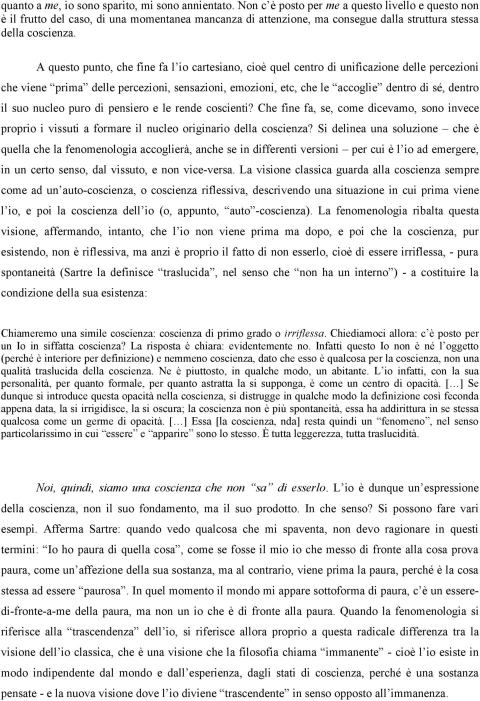 A questo punto, che fine fa l io cartesiano, cioè quel centro di unificazione delle percezioni che viene prima delle percezioni, sensazioni, emozioni, etc, che le accoglie dentro di sé, dentro il suo