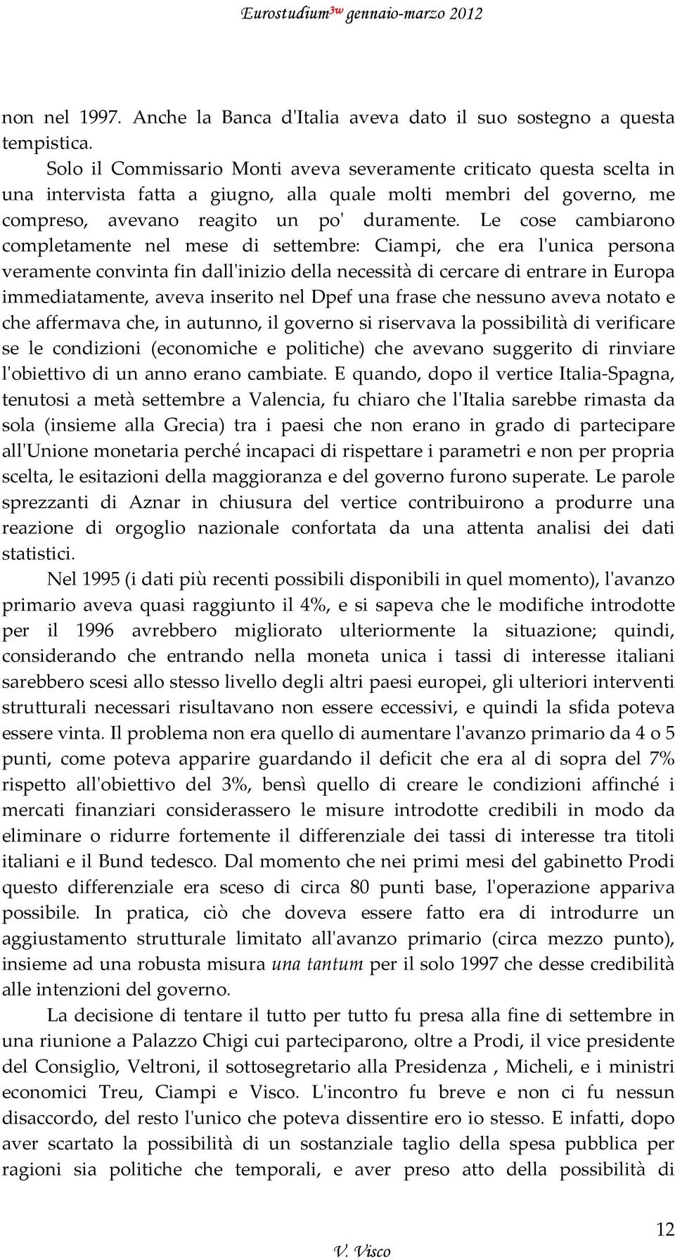 Le cose cambiarono completamente nel mese di settembre: Ciampi, che era lʹunica persona veramente convinta fin dallʹinizio della necessità di cercare di entrare in Europa immediatamente, aveva