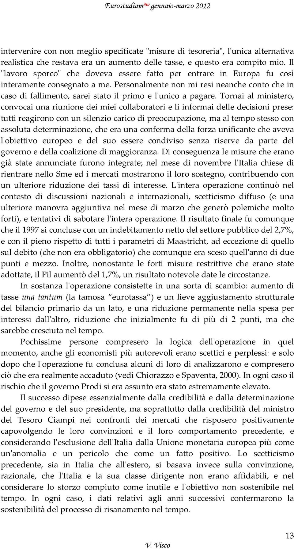 Personalmente non mi resi neanche conto che in caso di fallimento, sarei stato il primo e lʹunico a pagare.