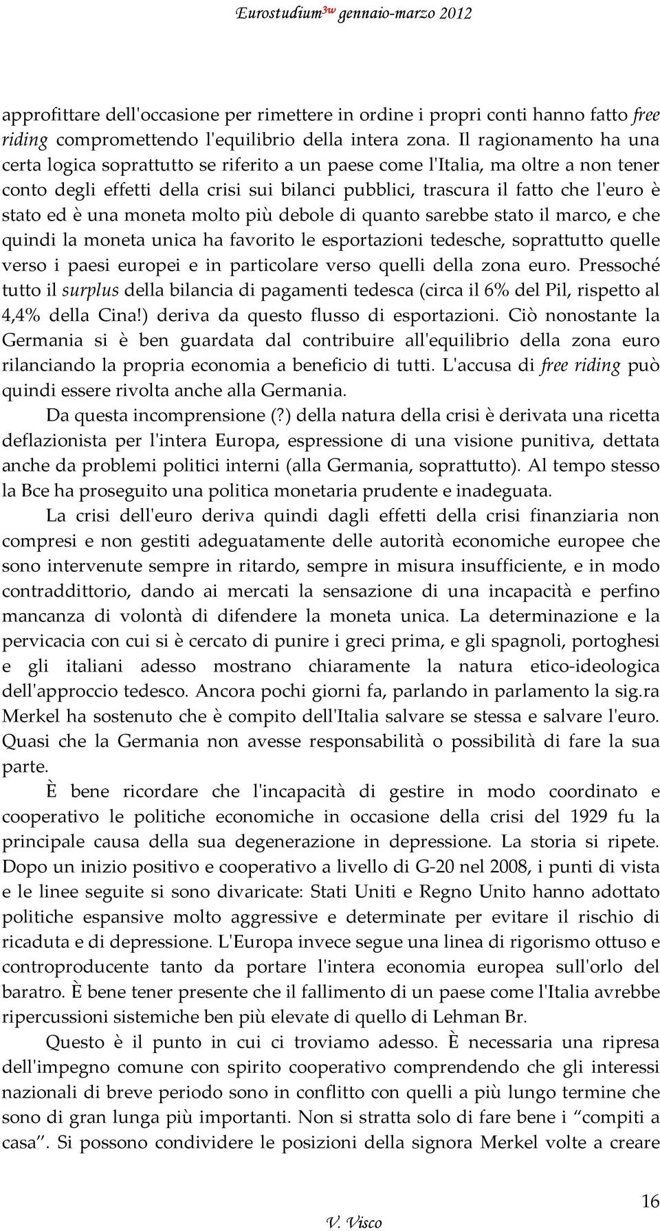 ed è una moneta molto più debole di quanto sarebbe stato il marco, e che quindi la moneta unica ha favorito le esportazioni tedesche, soprattutto quelle verso i paesi europei e in particolare verso