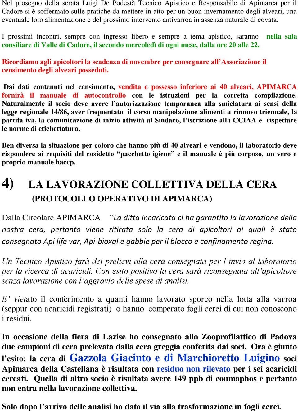 I prossimi incontri, sempre con ingresso libero e sempre a tema apistico, saranno consiliare di Valle di Cadore, il secondo mercoledì di ogni mese, dalla ore 20 alle 22.