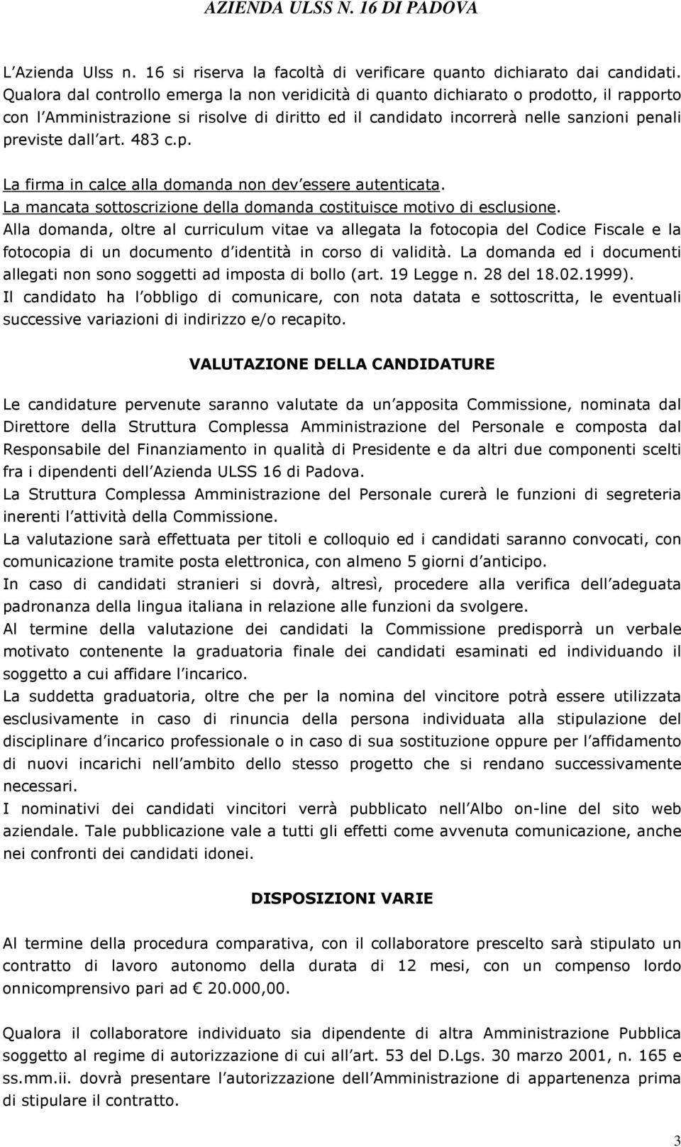 art. 483 c.p. La firma in calce alla domanda non dev essere autenticata. La mancata sottoscrizione della domanda costituisce motivo di esclusione.