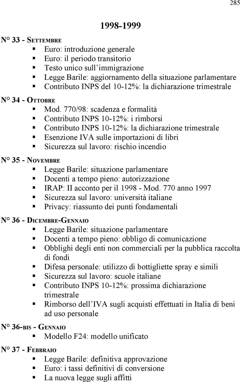 770/98: scadenza e formalità Contributo INPS 10-12%: i rimborsi Contributo INPS 10-12%: la dichiarazione trimestrale Esenzione IVA sulle importazioni di libri Sicurezza sul lavoro: rischio incendio N