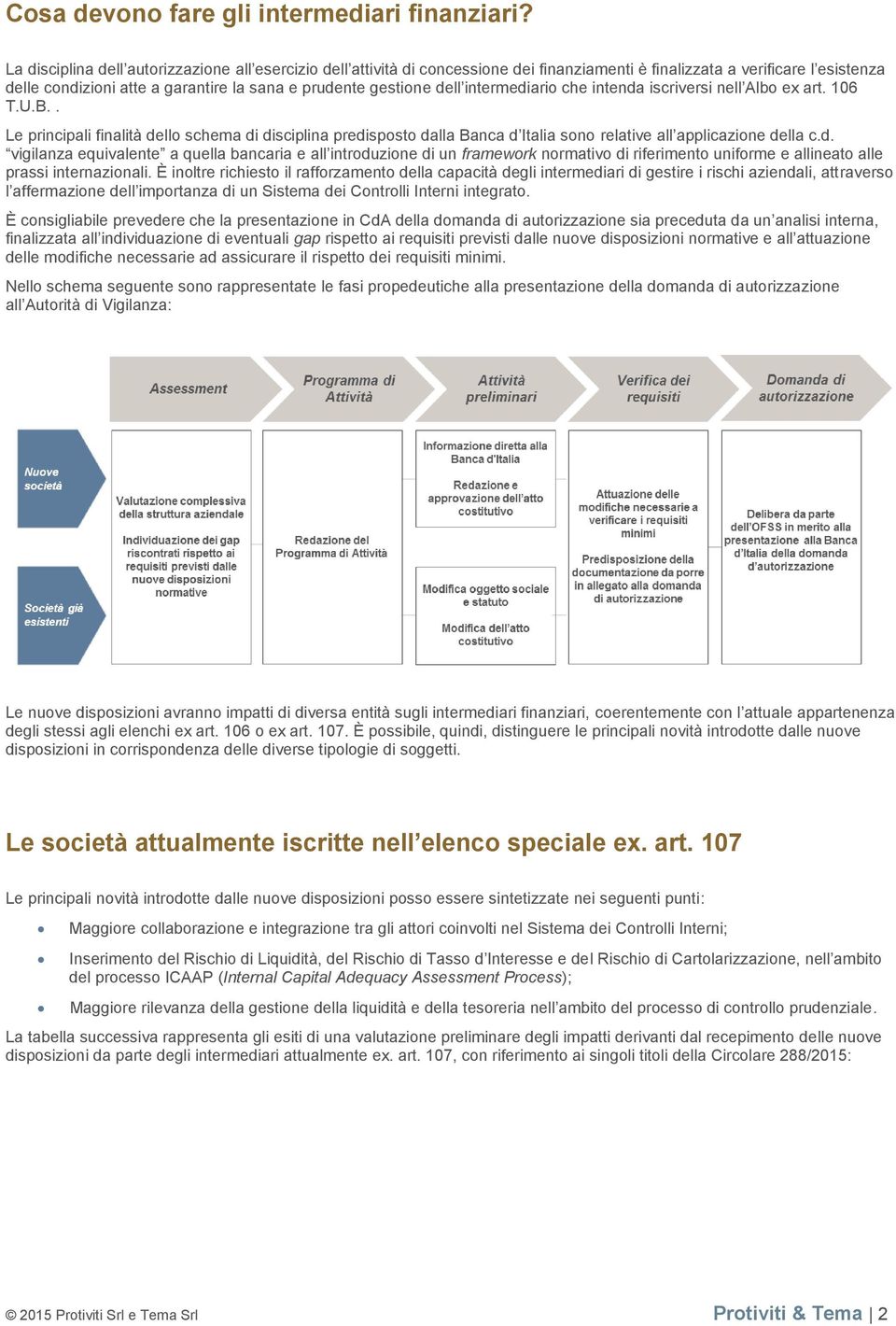 dell intermediario che intenda iscriversi nell Albo ex art. 106 T.U.B.. Le principali finalità dello schema di disciplina predisposto dalla Banca d Italia sono relative all applicazione della c.d. vigilanza equivalente a quella bancaria e all introduzione di un framework normativo di riferimento uniforme e allineato alle prassi internazionali.