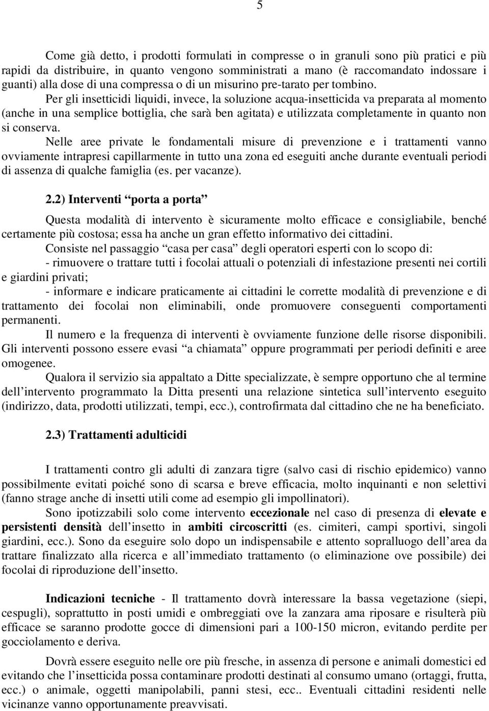 Per gli insetticidi liquidi, invece, la soluzione acqua-insetticida va preparata al momento (anche in una semplice bottiglia, che sarà ben agitata) e utilizzata completamente in quanto non si