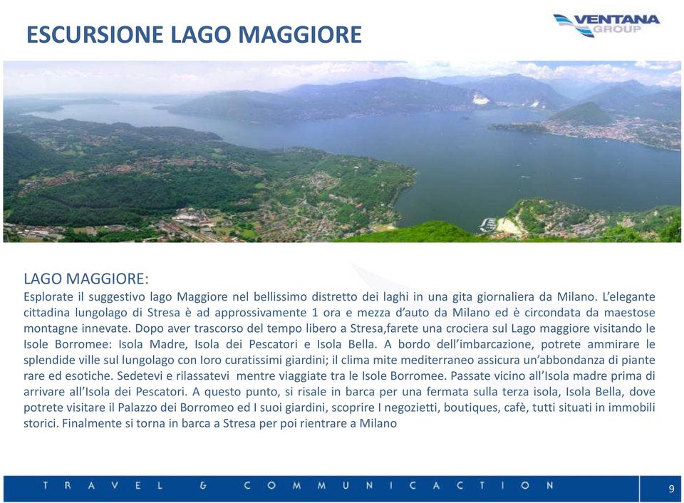 Dopo aver trascorso del tempo libero a Stresa,farete una crociera sul Lago maggiore visitando le Isole Borromee: Isola Madre, Isola dei Pescatori e Isola Bella.