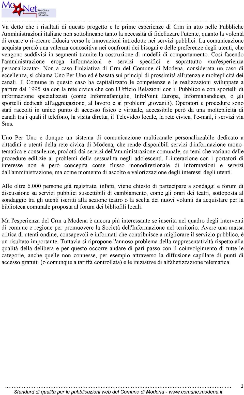 La comunicazione acquista perciò una valenza conoscitiva nei confronti dei bisogni e delle preferenze degli utenti, che vengono suddivisi in segmenti tramite la costruzione di modelli di