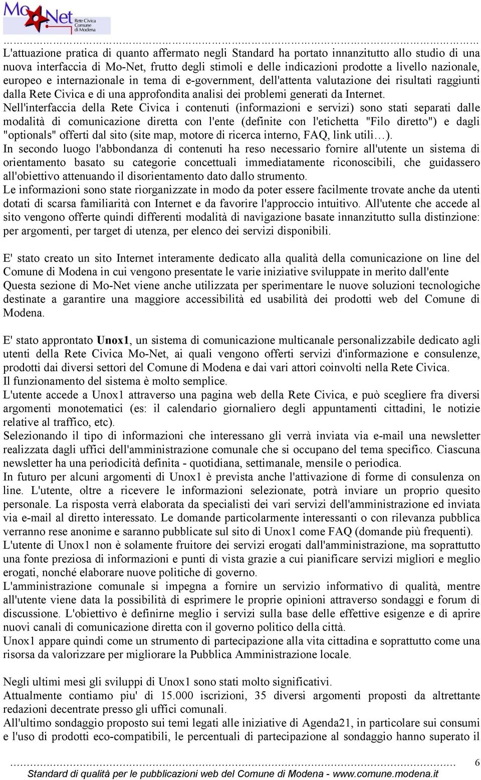 Nell'interfaccia della Rete Civica i contenuti (informazioni e servizi) sono stati separati dalle modalità di comunicazione diretta con l'ente (definite con l'etichetta "Filo diretto") e dagli