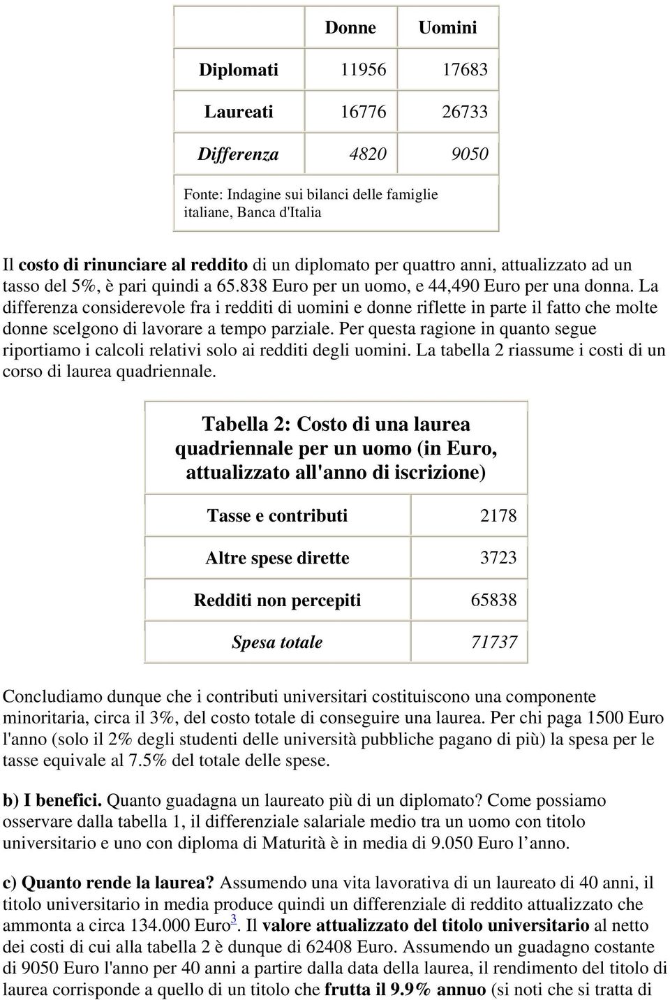 La differenza considerevole fra i redditi di uomini e donne riflette in parte il fatto che molte donne scelgono di lavorare a tempo parziale.