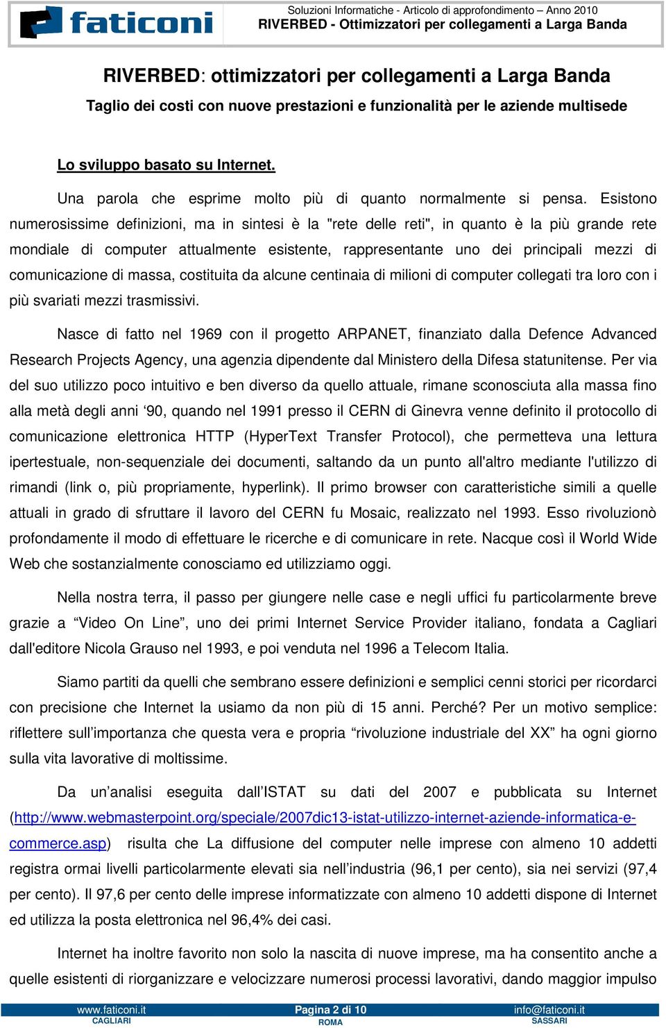 Esistono numerosissime definizioni, ma in sintesi è la "rete delle reti", in quanto è la più grande rete mondiale di computer attualmente esistente, rappresentante uno dei principali mezzi di