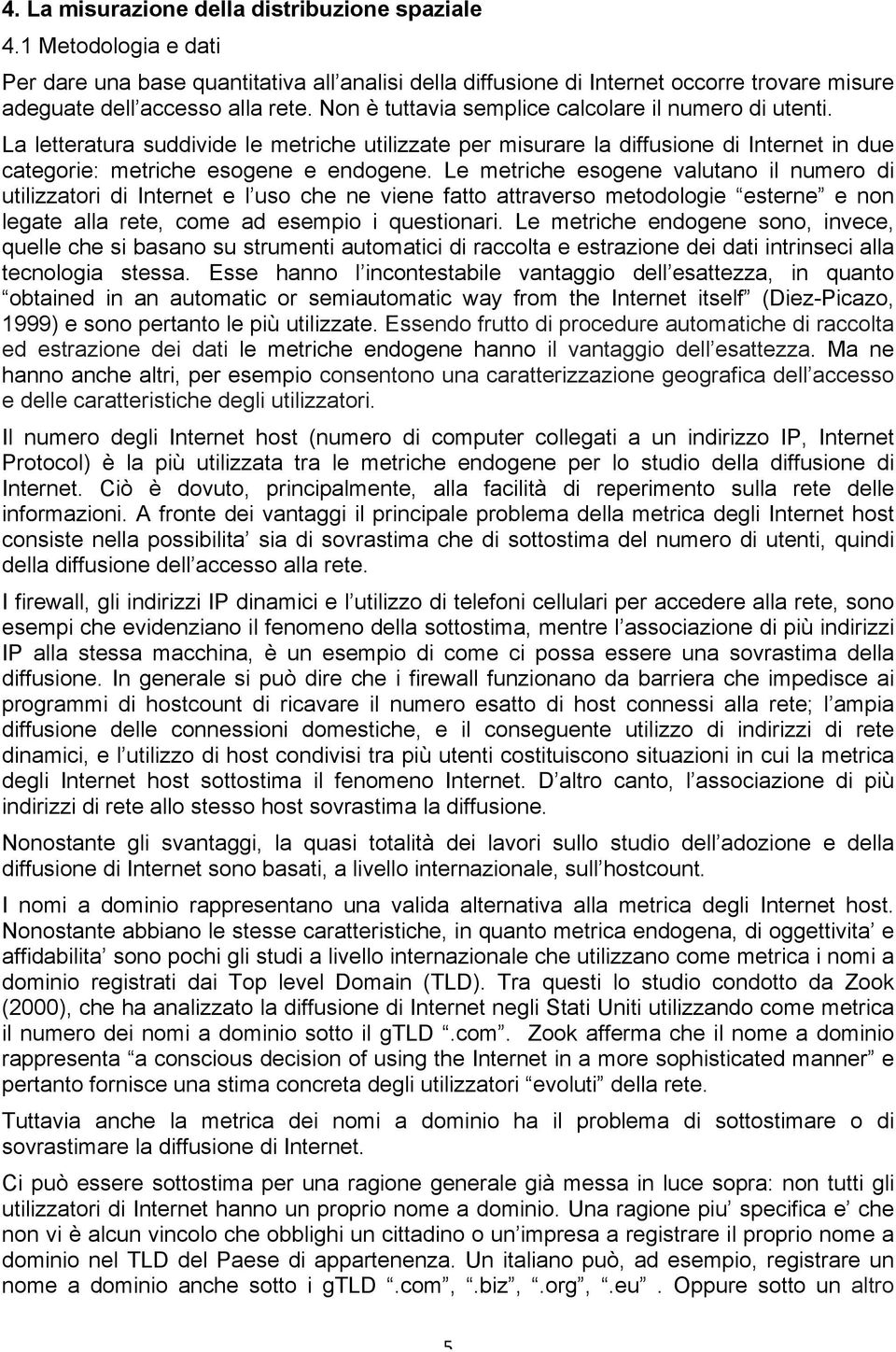 Le metriche esogene valutano il numero di utilizzatori di Internet e l uso che ne viene fatto attraverso metodologie esterne e non legate alla rete, come ad esempio i questionari.