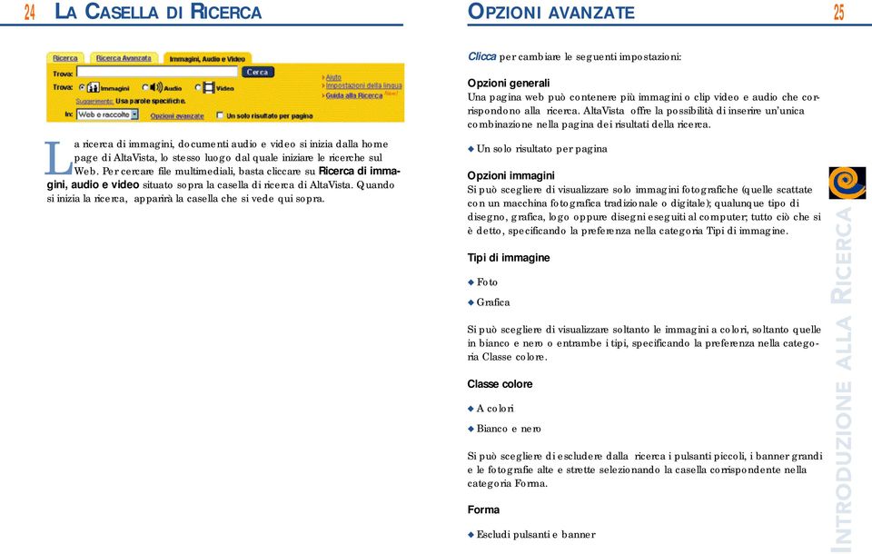 Per cerc a re file multimediali, basta cliccare su R i c e rca di immagini, audio e video situato sopra la casella di ricerca di AltaVista.