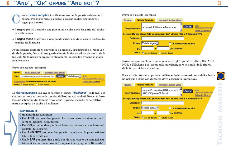 P rova con questo esempio: automobili AND bmw AND mercedes Il segno meno (-) davanti a una parola indica che deve essere esclusa dal risultato della ricerca Potrà capitare di ripetere più volte le