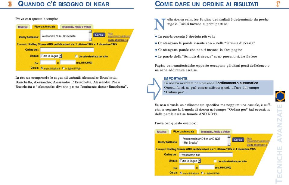 I siti si trovano ai primi posti se: La parola cercata è ripetuta più volte Contengono le parole inserite con + nella formula di ricerca Contengono parole che non si trovano in altre pagine Le parole