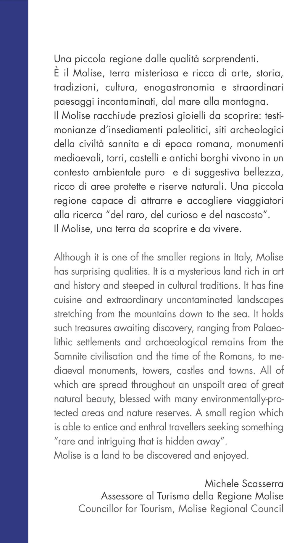 Il Molise racchiude preziosi gioielli da scoprire: testimonianze d insediamenti paleolitici, siti archeologici della civiltà sannita e di epoca romana, monumenti medioevali, torri, castelli e antichi