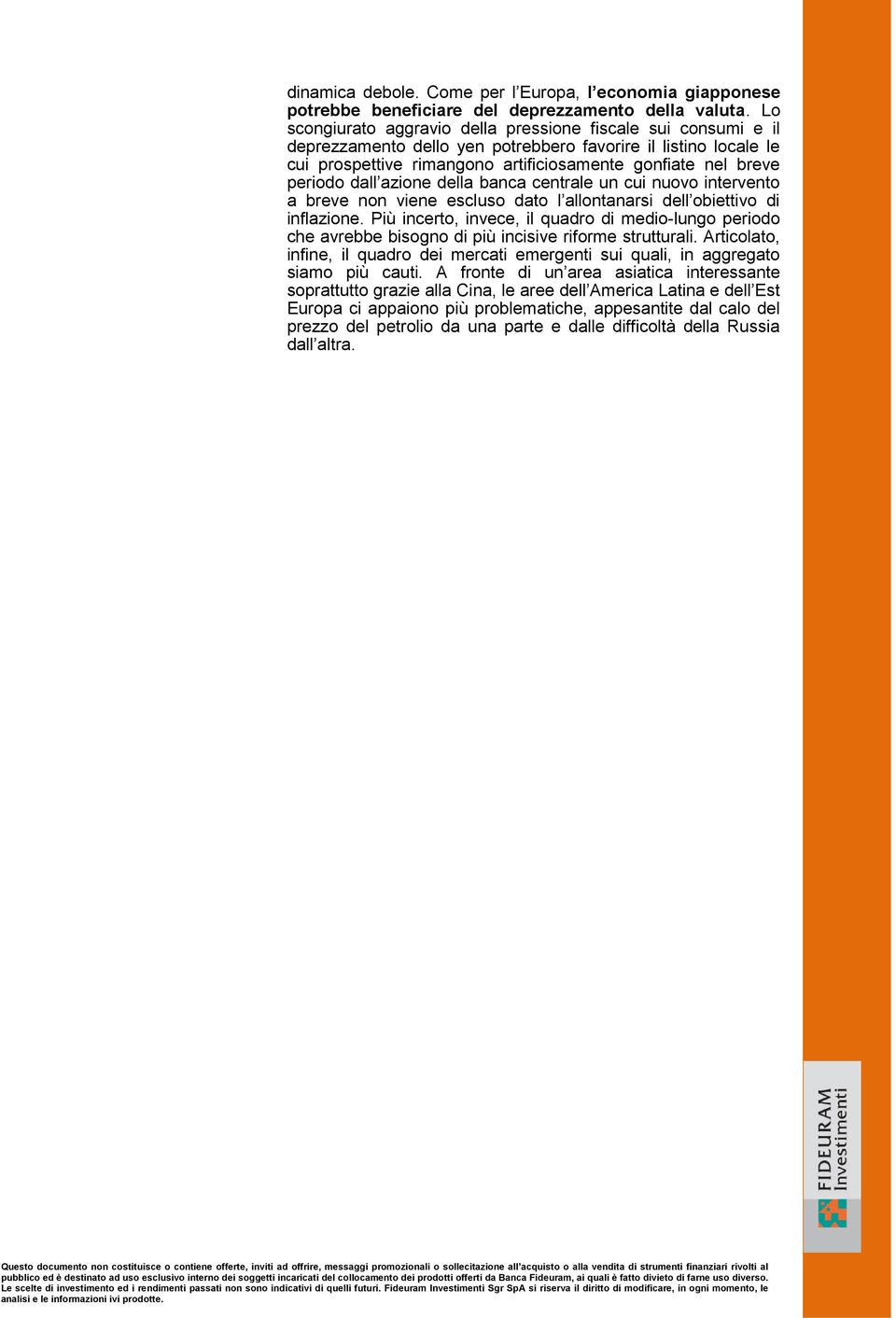 dall azione della banca centrale un cui nuovo intervento a breve non viene escluso dato l allontanarsi dell obiettivo di inflazione.