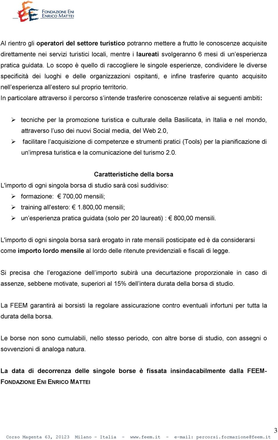 Lo scopo è quello di raccogliere le singole esperienze, condividere le diverse specificità dei luoghi e delle organizzazioni ospitanti, e infine trasferire quanto acquisito nell esperienza all estero