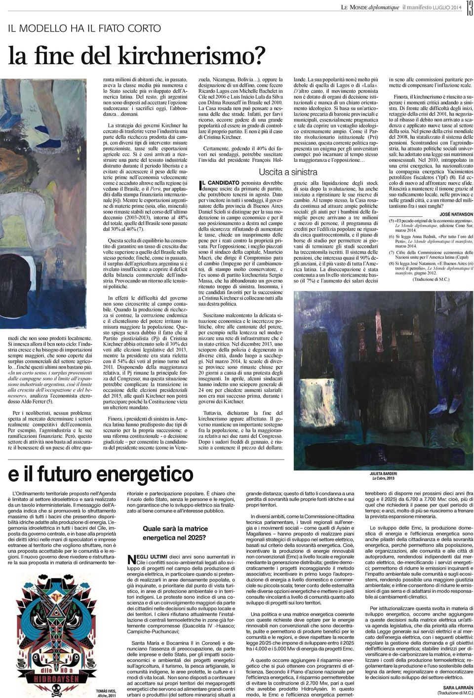 più. «In un certo senso, i surplus provenienti dalle campagne sono il limite all espansione industriale argentina, cioè il limite alla crescita dell occupazione e del benessere», analizza l