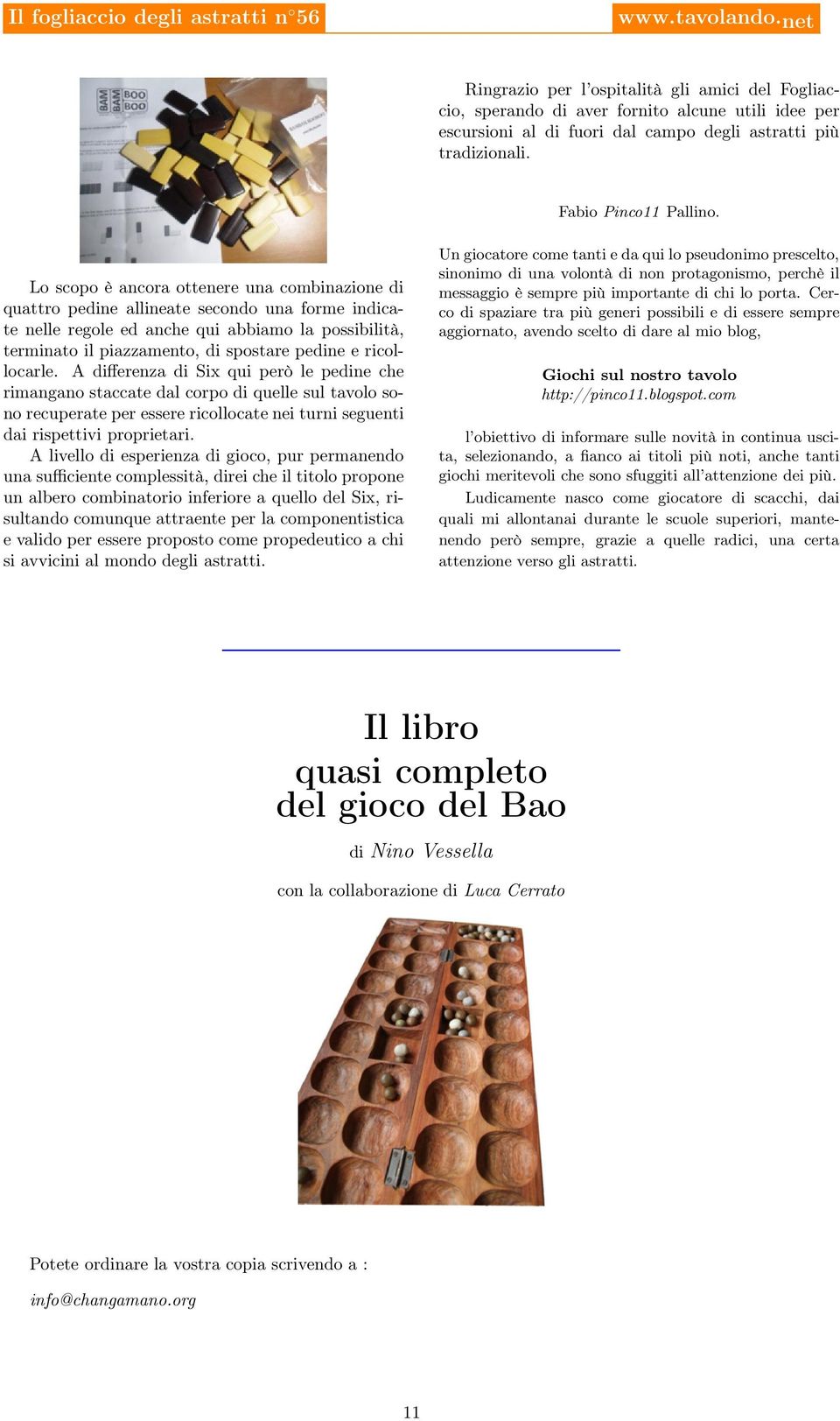 ricollocarle. A differenza di Six qui però le pedine che rimangano staccate dal corpo di quelle sul tavolo sono recuperate per essere ricollocate nei turni seguenti dai rispettivi proprietari.