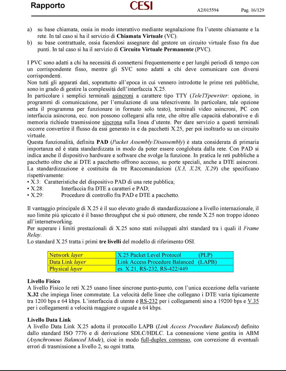 I PVC sono adatti a chi ha necessità di connettersi frequentemente e per lunghi periodi di tempo con un corrispondente fisso, mentre gli SVC sono adatti a chi deve comunicare con diversi