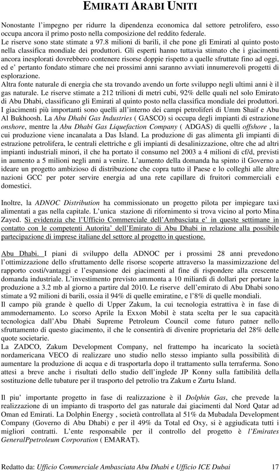 Gli esperti hanno tuttavia stimato che i giacimenti ancora inesplorati dovrebbero contenere risorse doppie rispetto a quelle sfruttate fino ad oggi, ed e pertanto fondato stimare che nei prossimi