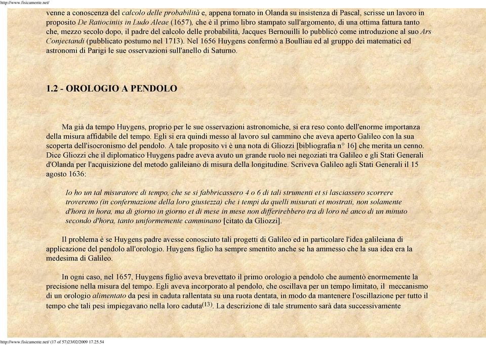 nel 1713). Nel 1656 Huygens confermò a Boulliau ed al gruppo dei matematici ed astronomi di Parigi le sue osservazioni sull'anello di Saturno. 1.2 - OROLOGIO A PENDOLO Ma già da tempo Huygens, proprio per le sue osservazioni astronomiche, si era reso conto dell'enorme importanza della misura affidabile del tempo.