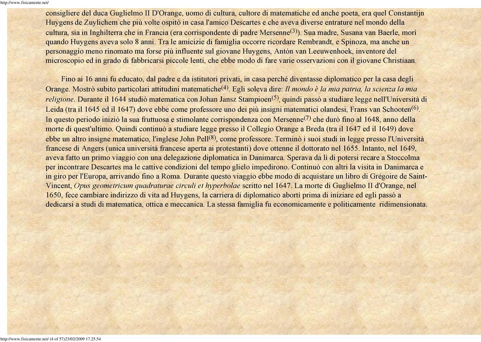 Tra le amicizie di famiglia occorre ricordare Rembrandt, e Spinoza, ma anche un personaggio meno rinomato ma forse più influente sul giovane Huygens, Antón van Leeuwenhoek, inventore del microscopio